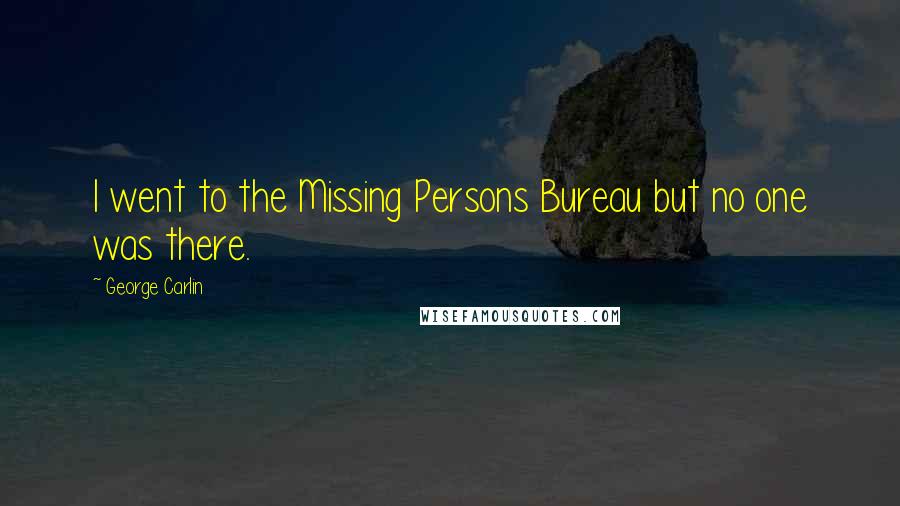 George Carlin Quotes: I went to the Missing Persons Bureau but no one was there.