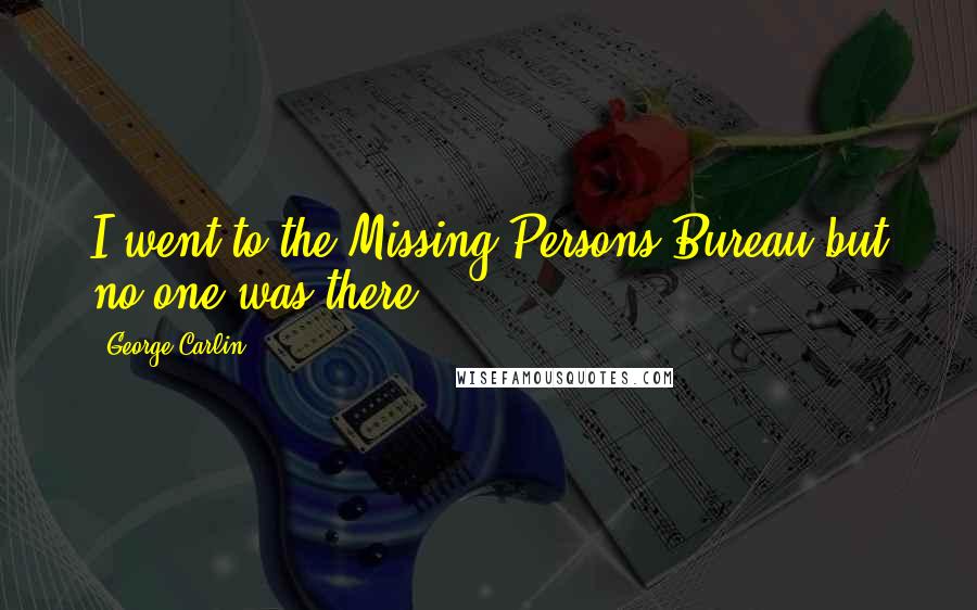 George Carlin Quotes: I went to the Missing Persons Bureau but no one was there.