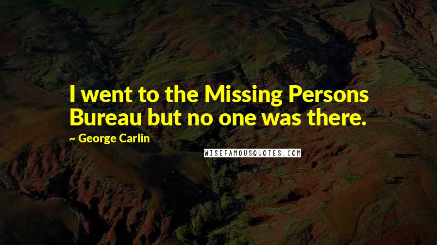 George Carlin Quotes: I went to the Missing Persons Bureau but no one was there.