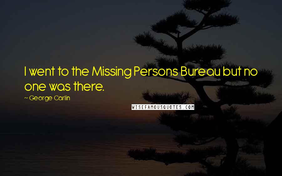 George Carlin Quotes: I went to the Missing Persons Bureau but no one was there.