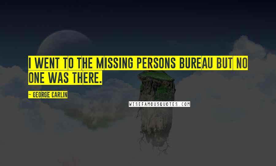 George Carlin Quotes: I went to the Missing Persons Bureau but no one was there.