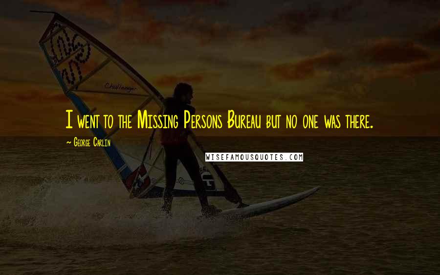 George Carlin Quotes: I went to the Missing Persons Bureau but no one was there.