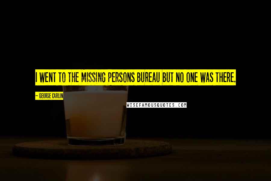 George Carlin Quotes: I went to the Missing Persons Bureau but no one was there.