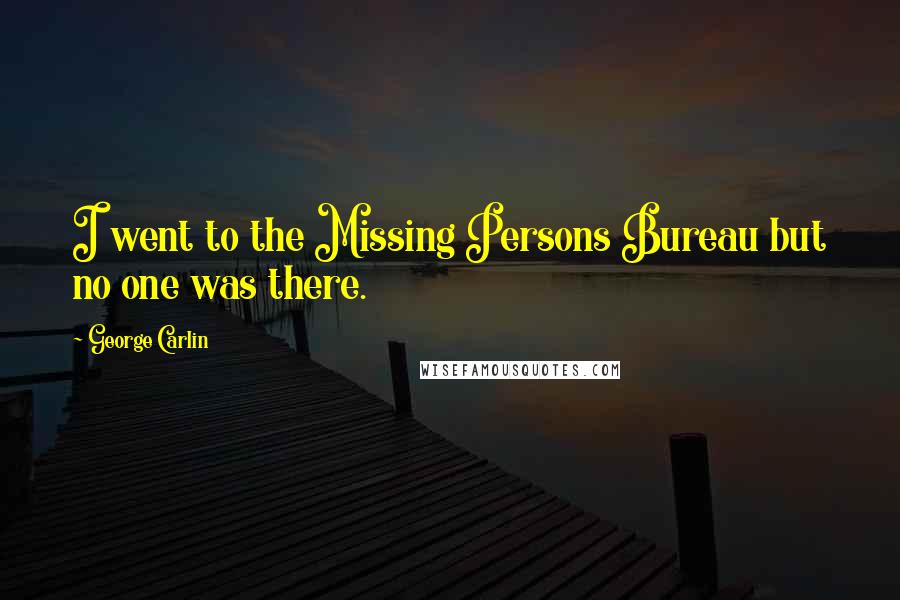 George Carlin Quotes: I went to the Missing Persons Bureau but no one was there.