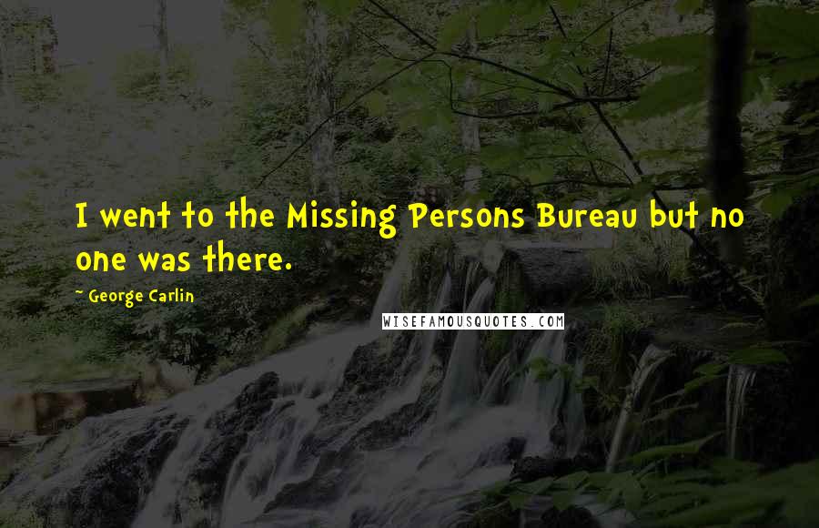 George Carlin Quotes: I went to the Missing Persons Bureau but no one was there.