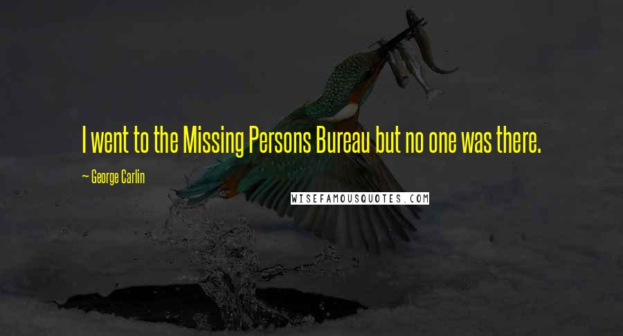 George Carlin Quotes: I went to the Missing Persons Bureau but no one was there.