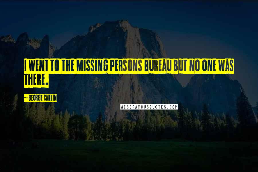 George Carlin Quotes: I went to the Missing Persons Bureau but no one was there.