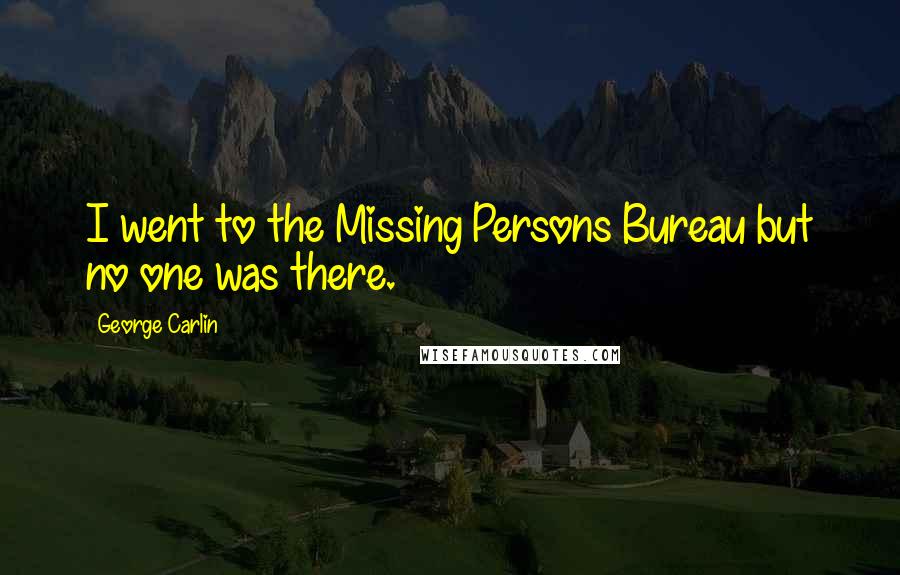 George Carlin Quotes: I went to the Missing Persons Bureau but no one was there.