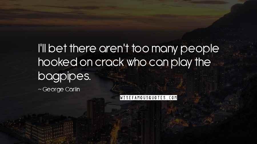 George Carlin Quotes: I'll bet there aren't too many people hooked on crack who can play the bagpipes.