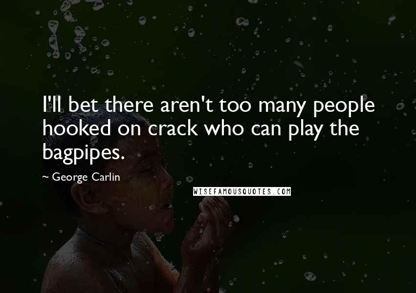 George Carlin Quotes: I'll bet there aren't too many people hooked on crack who can play the bagpipes.
