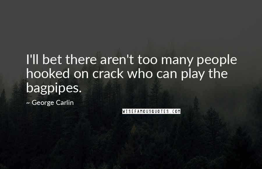 George Carlin Quotes: I'll bet there aren't too many people hooked on crack who can play the bagpipes.