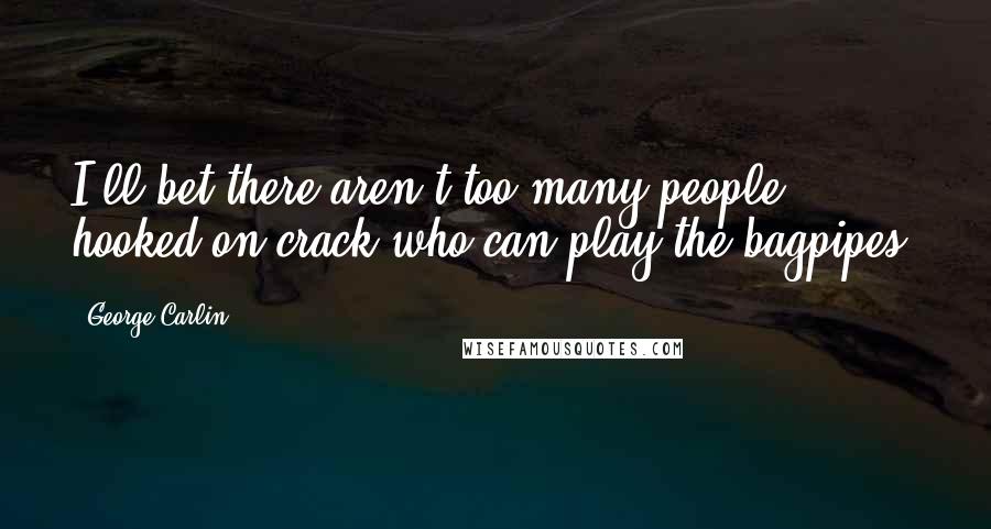 George Carlin Quotes: I'll bet there aren't too many people hooked on crack who can play the bagpipes.