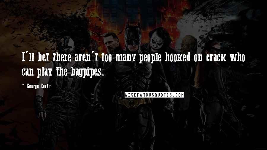 George Carlin Quotes: I'll bet there aren't too many people hooked on crack who can play the bagpipes.