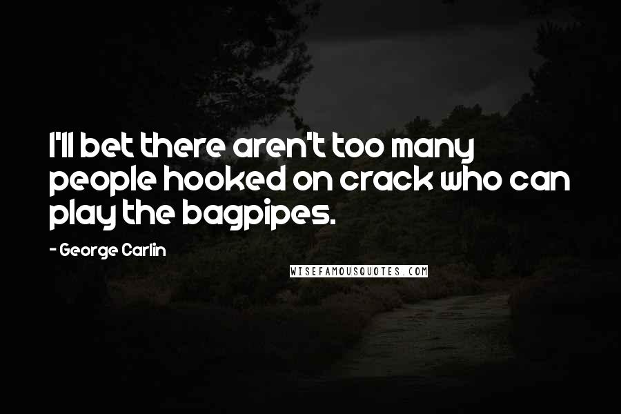 George Carlin Quotes: I'll bet there aren't too many people hooked on crack who can play the bagpipes.