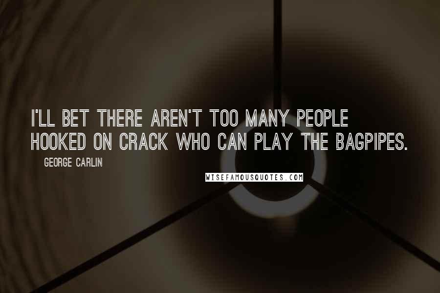 George Carlin Quotes: I'll bet there aren't too many people hooked on crack who can play the bagpipes.