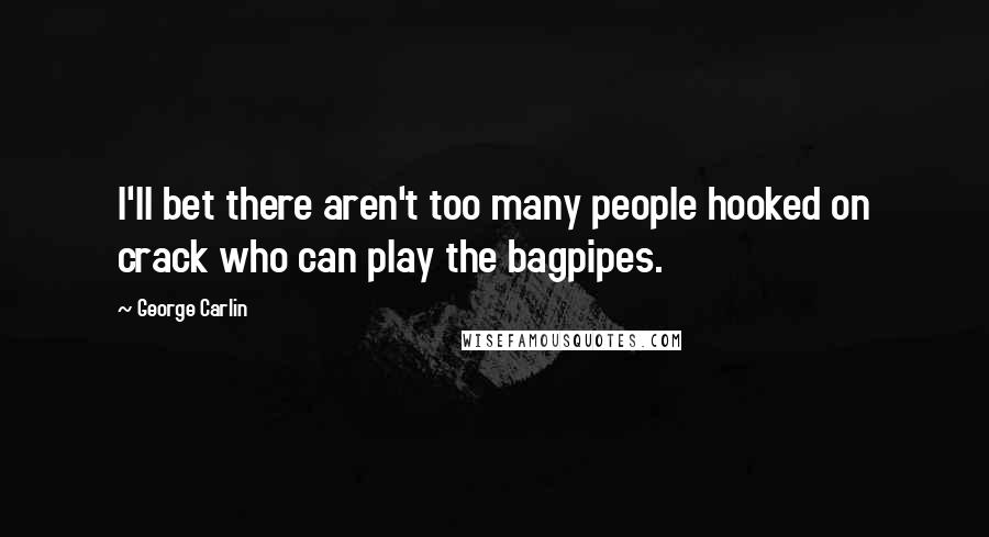 George Carlin Quotes: I'll bet there aren't too many people hooked on crack who can play the bagpipes.