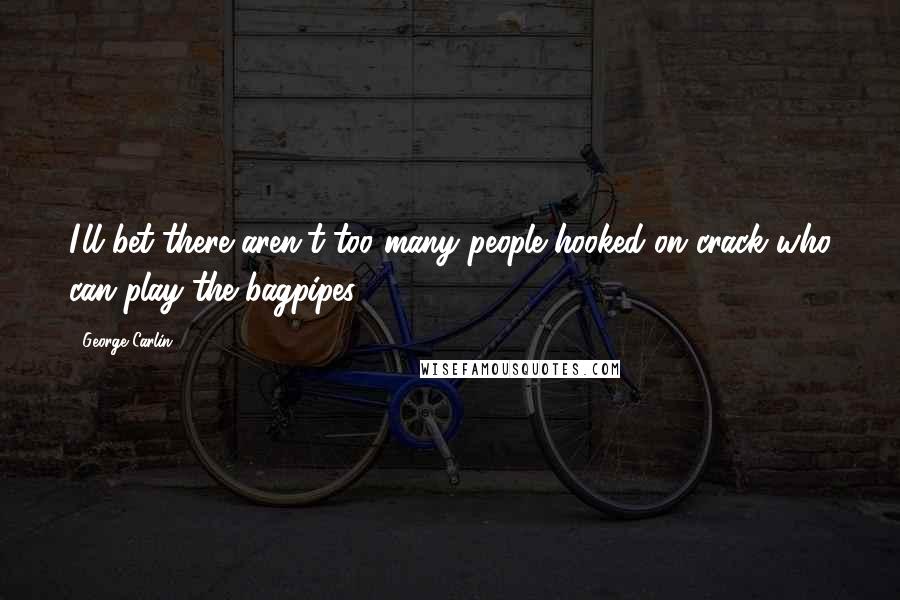 George Carlin Quotes: I'll bet there aren't too many people hooked on crack who can play the bagpipes.