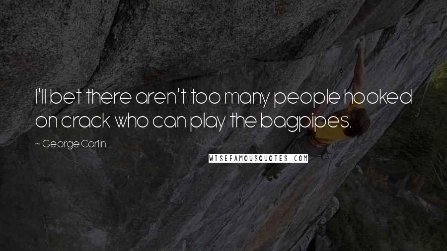 George Carlin Quotes: I'll bet there aren't too many people hooked on crack who can play the bagpipes.