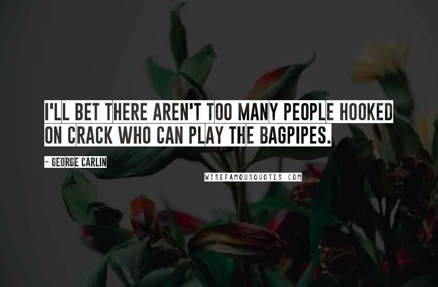 George Carlin Quotes: I'll bet there aren't too many people hooked on crack who can play the bagpipes.