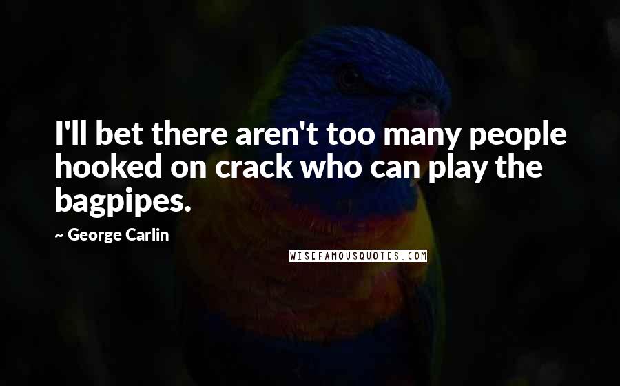 George Carlin Quotes: I'll bet there aren't too many people hooked on crack who can play the bagpipes.