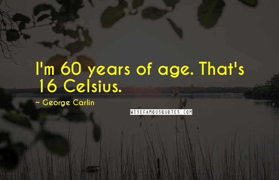 George Carlin Quotes: I'm 60 years of age. That's 16 Celsius.