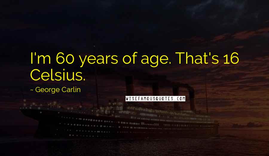George Carlin Quotes: I'm 60 years of age. That's 16 Celsius.