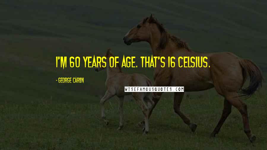 George Carlin Quotes: I'm 60 years of age. That's 16 Celsius.