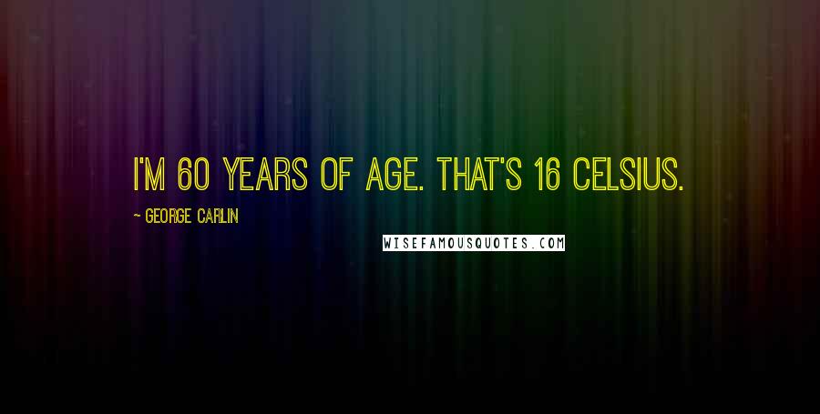 George Carlin Quotes: I'm 60 years of age. That's 16 Celsius.