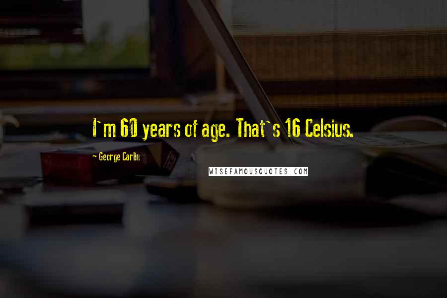 George Carlin Quotes: I'm 60 years of age. That's 16 Celsius.