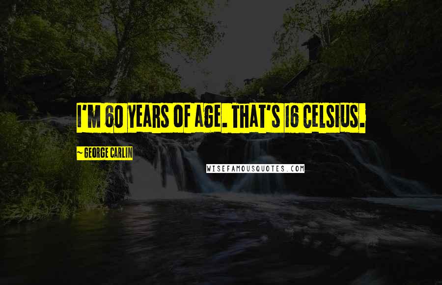 George Carlin Quotes: I'm 60 years of age. That's 16 Celsius.