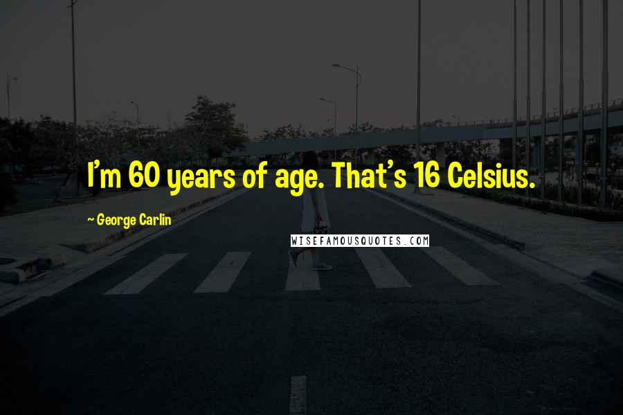 George Carlin Quotes: I'm 60 years of age. That's 16 Celsius.