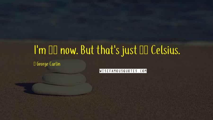 George Carlin Quotes: I'm 63 now. But that's just 17 Celsius.