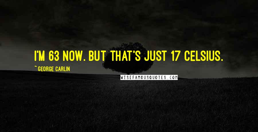 George Carlin Quotes: I'm 63 now. But that's just 17 Celsius.