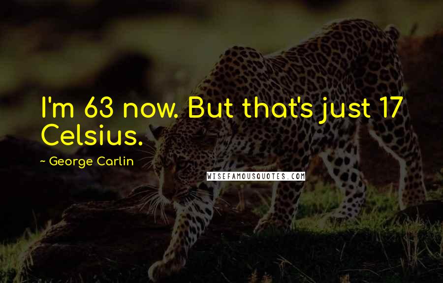 George Carlin Quotes: I'm 63 now. But that's just 17 Celsius.