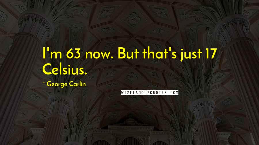 George Carlin Quotes: I'm 63 now. But that's just 17 Celsius.