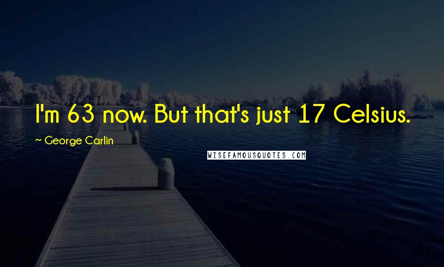 George Carlin Quotes: I'm 63 now. But that's just 17 Celsius.