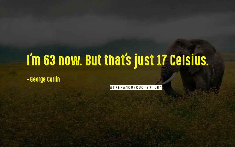 George Carlin Quotes: I'm 63 now. But that's just 17 Celsius.