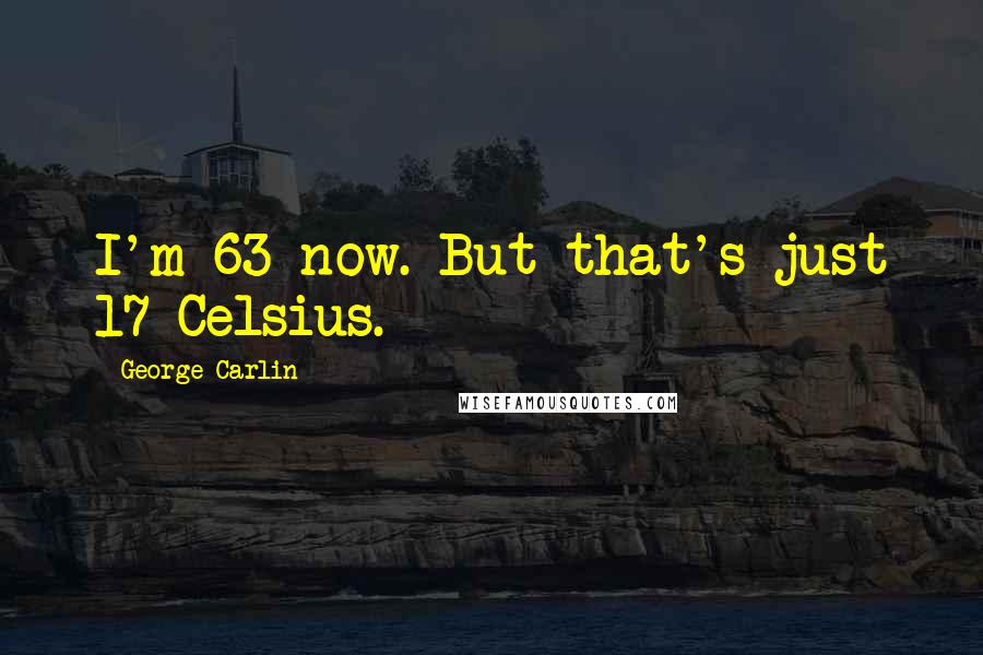 George Carlin Quotes: I'm 63 now. But that's just 17 Celsius.