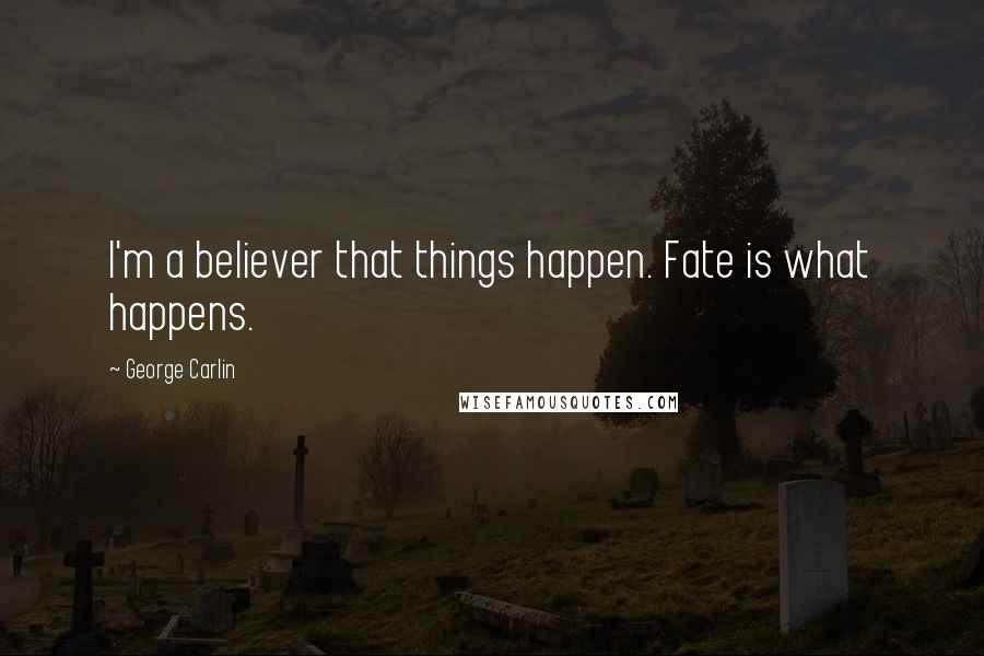 George Carlin Quotes: I'm a believer that things happen. Fate is what happens.