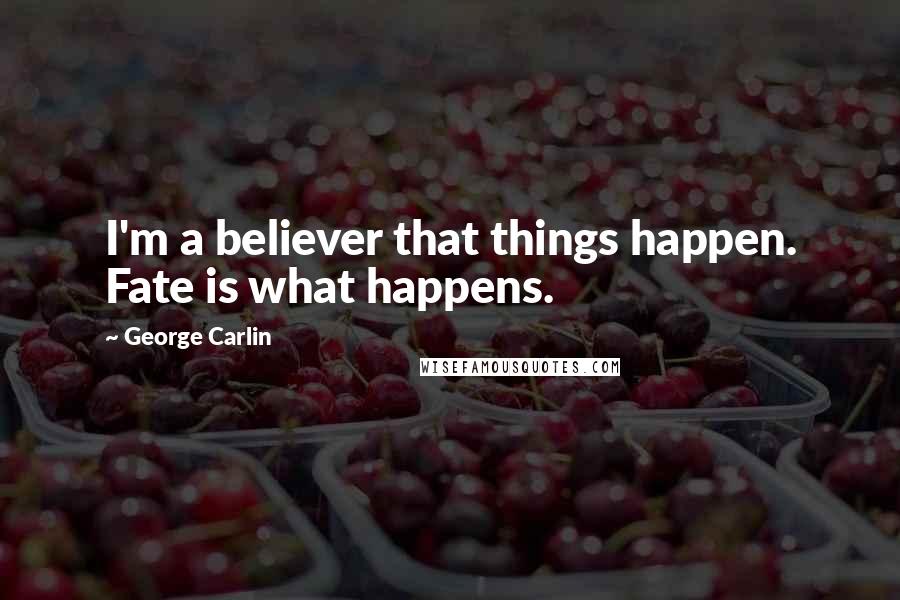 George Carlin Quotes: I'm a believer that things happen. Fate is what happens.