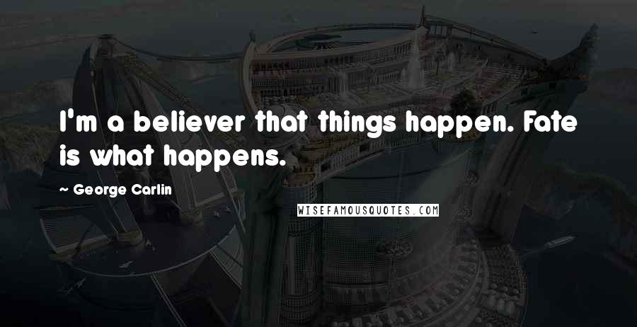 George Carlin Quotes: I'm a believer that things happen. Fate is what happens.