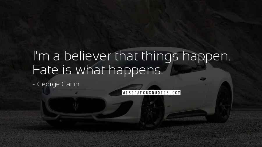 George Carlin Quotes: I'm a believer that things happen. Fate is what happens.