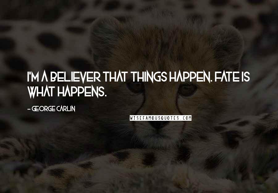 George Carlin Quotes: I'm a believer that things happen. Fate is what happens.