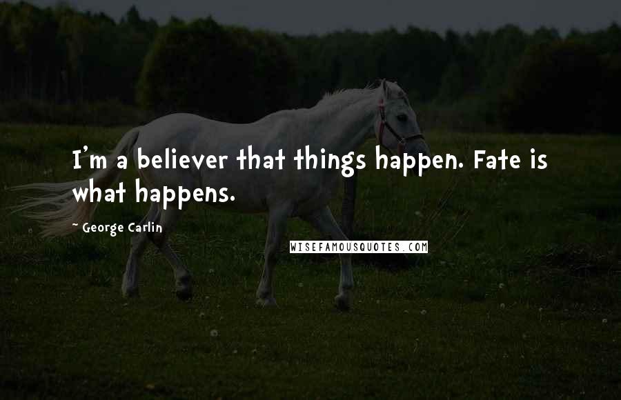 George Carlin Quotes: I'm a believer that things happen. Fate is what happens.