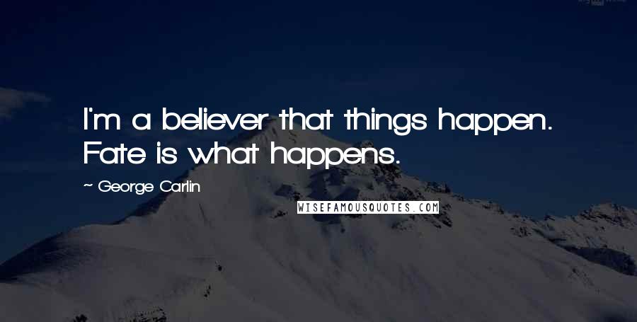 George Carlin Quotes: I'm a believer that things happen. Fate is what happens.