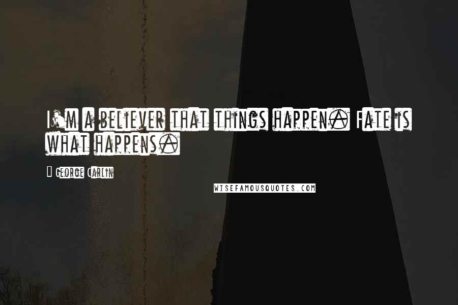 George Carlin Quotes: I'm a believer that things happen. Fate is what happens.