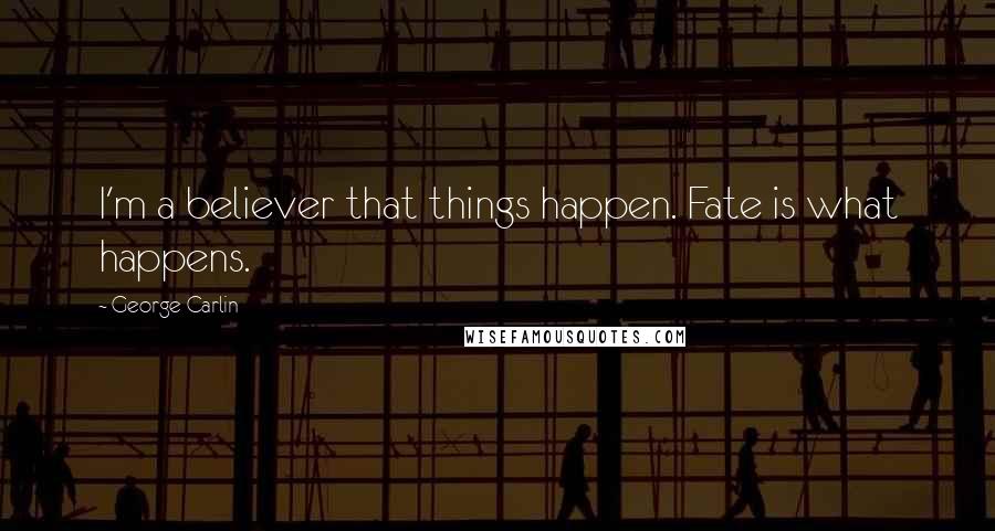 George Carlin Quotes: I'm a believer that things happen. Fate is what happens.