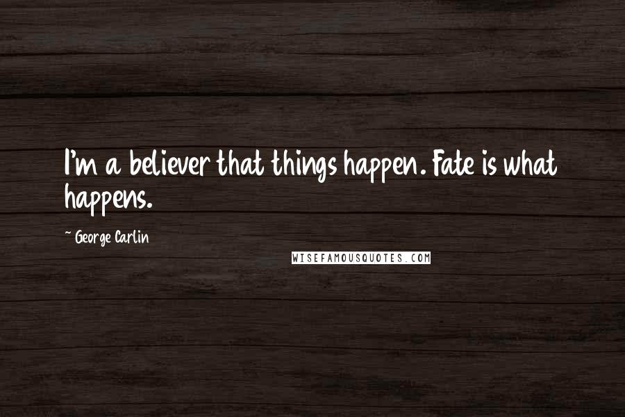 George Carlin Quotes: I'm a believer that things happen. Fate is what happens.