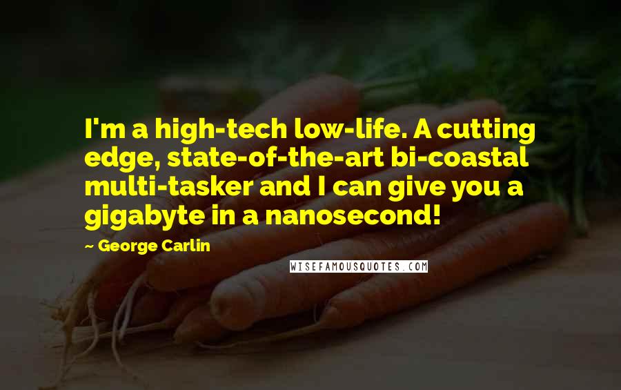 George Carlin Quotes: I'm a high-tech low-life. A cutting edge, state-of-the-art bi-coastal multi-tasker and I can give you a gigabyte in a nanosecond!