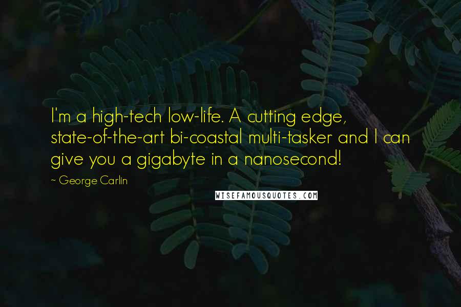 George Carlin Quotes: I'm a high-tech low-life. A cutting edge, state-of-the-art bi-coastal multi-tasker and I can give you a gigabyte in a nanosecond!